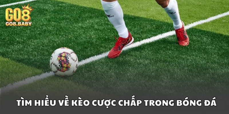 Tổng quan về kèo cược chấp trong cá cược bóng đá