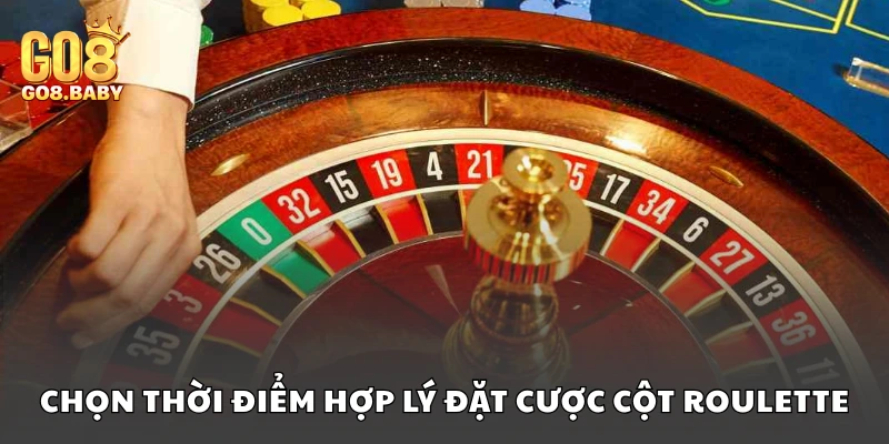Chọn thời điểm hợp lý để đặt cược cột Roulette